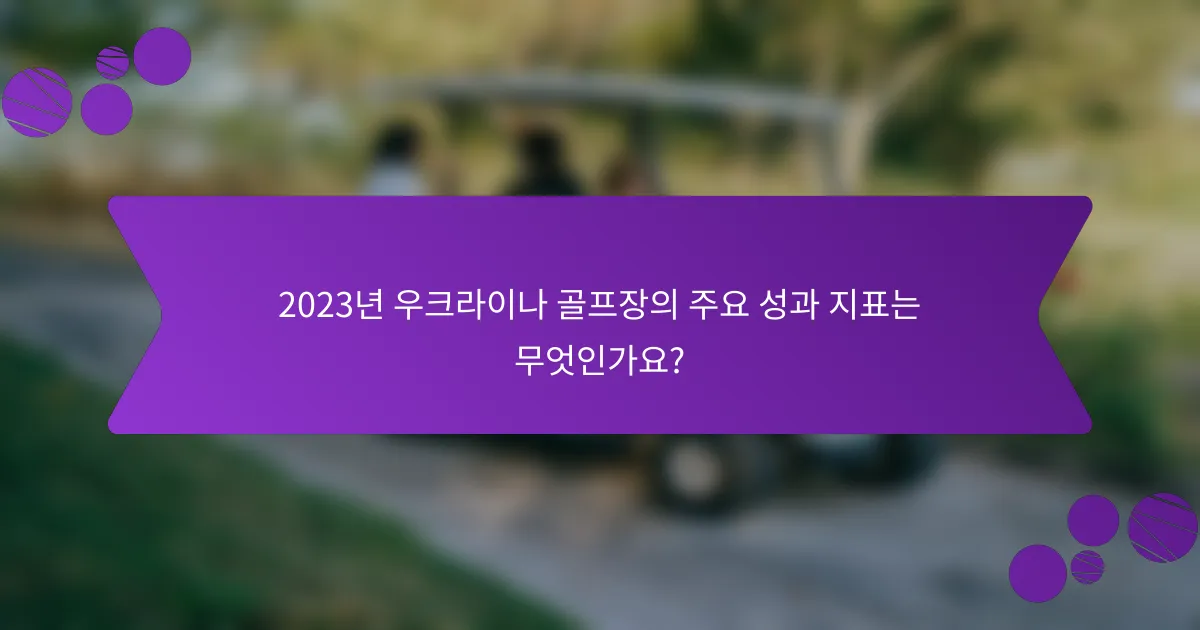 2023년 우크라이나 골프장의 주요 성과 지표는 무엇인가요?