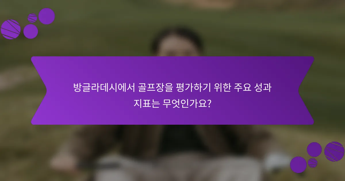 방글라데시에서 골프장을 평가하기 위한 주요 성과 지표는 무엇인가요?