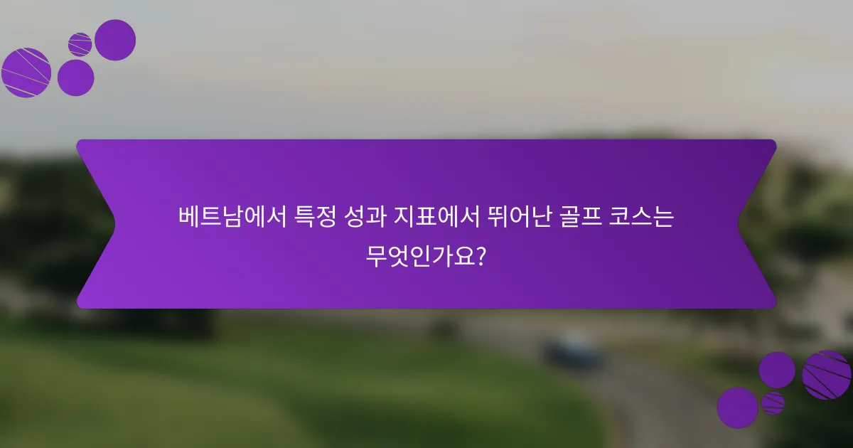 베트남에서 특정 성과 지표에서 뛰어난 골프 코스는 무엇인가요?
