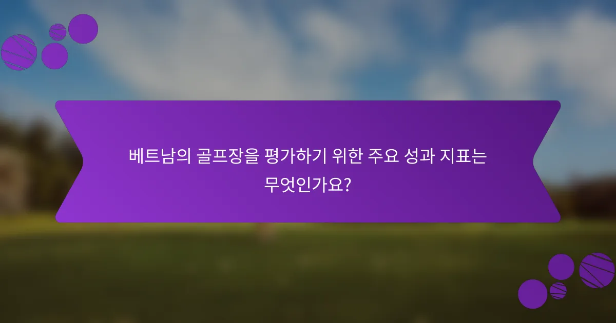 베트남의 골프장을 평가하기 위한 주요 성과 지표는 무엇인가요?