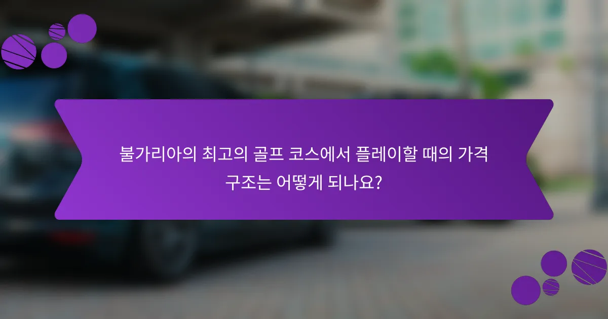 불가리아의 최고의 골프 코스에서 플레이할 때의 가격 구조는 어떻게 되나요?