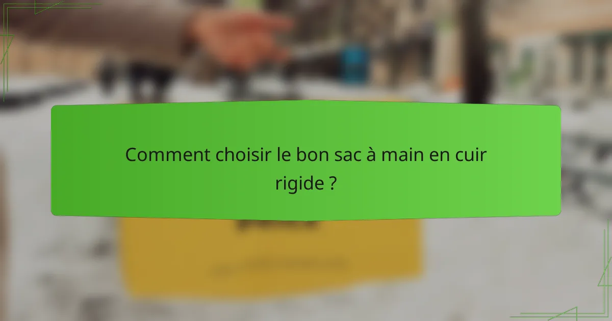 Comment choisir le bon sac à main en cuir rigide ?