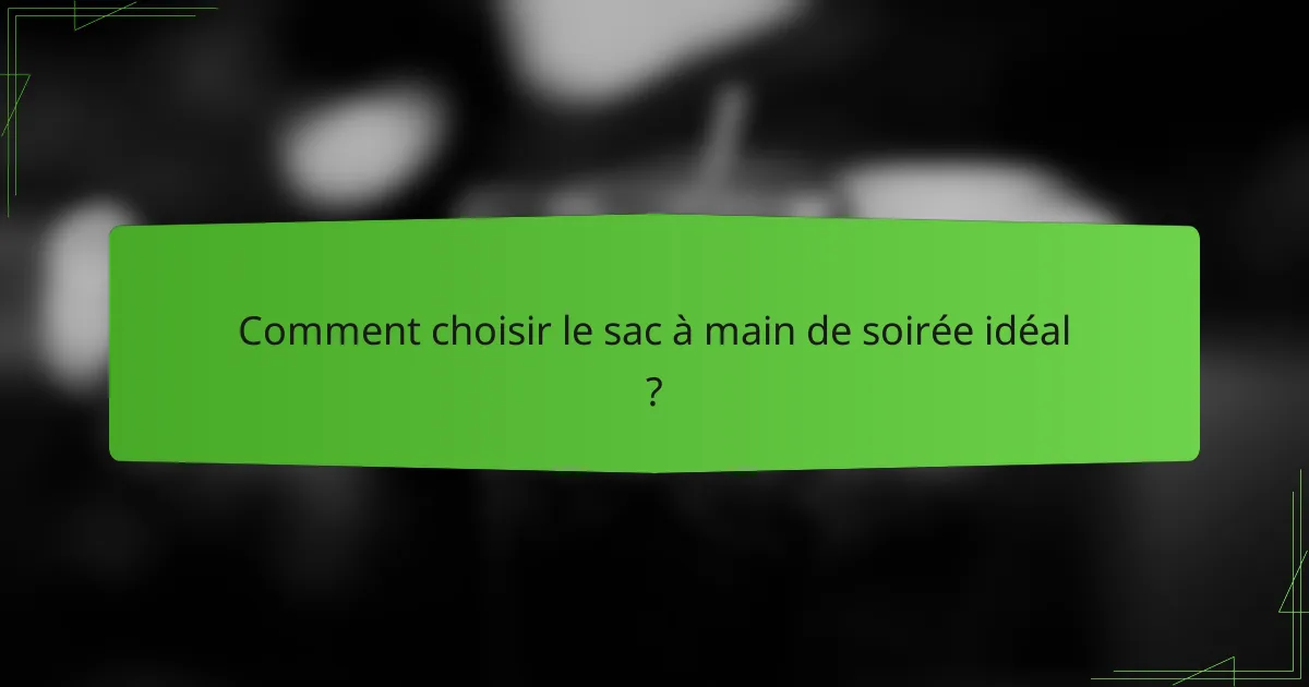 Comment choisir le sac à main de soirée idéal ?