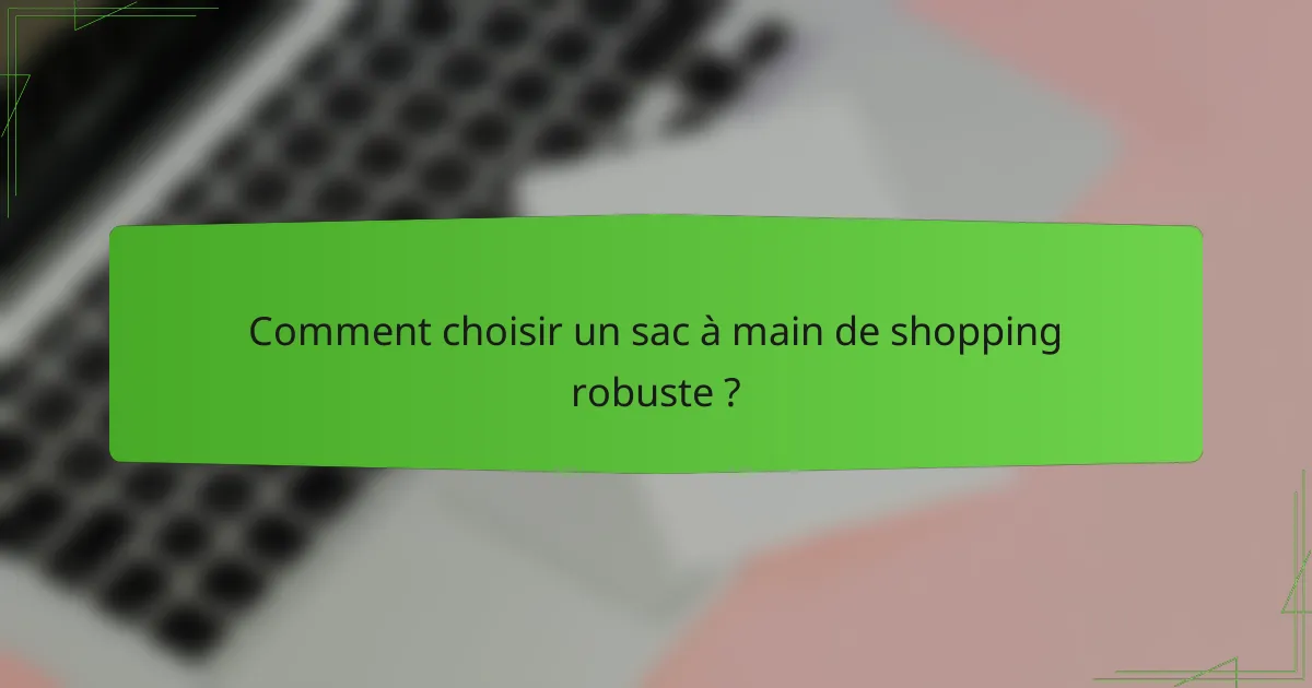 Comment choisir un sac à main de shopping robuste ?