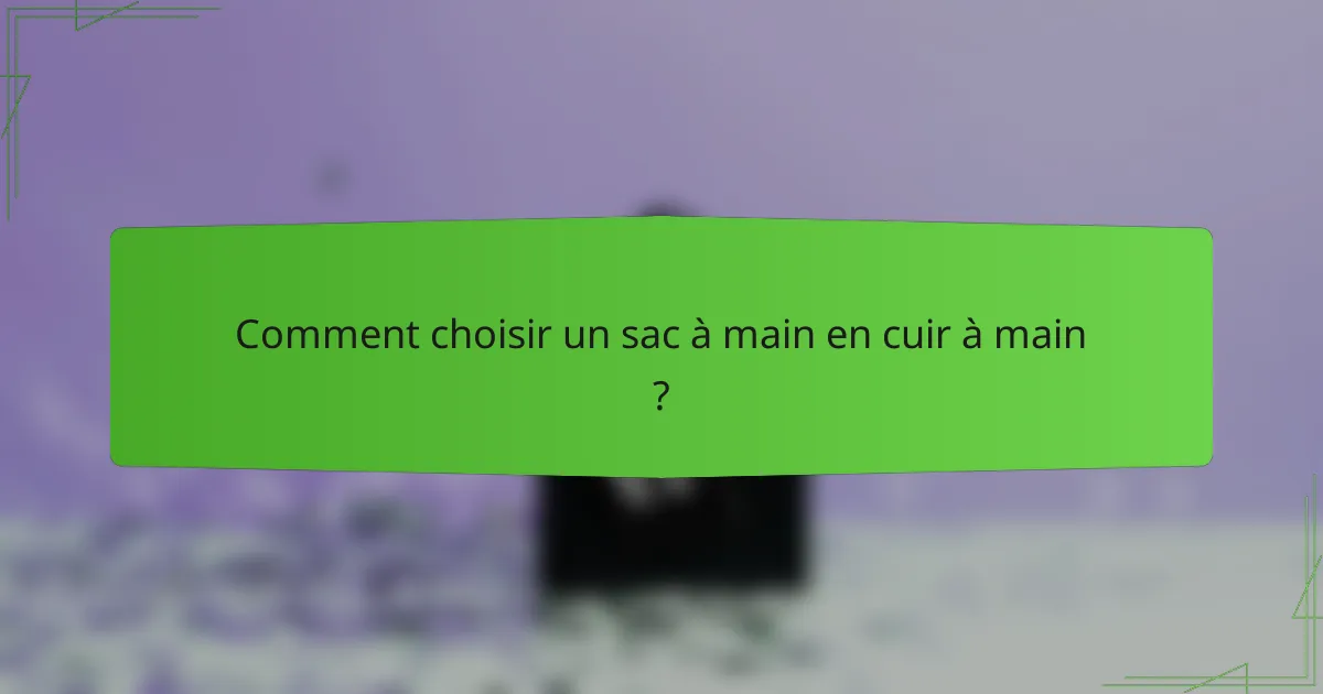 Comment choisir un sac à main en cuir à main ?