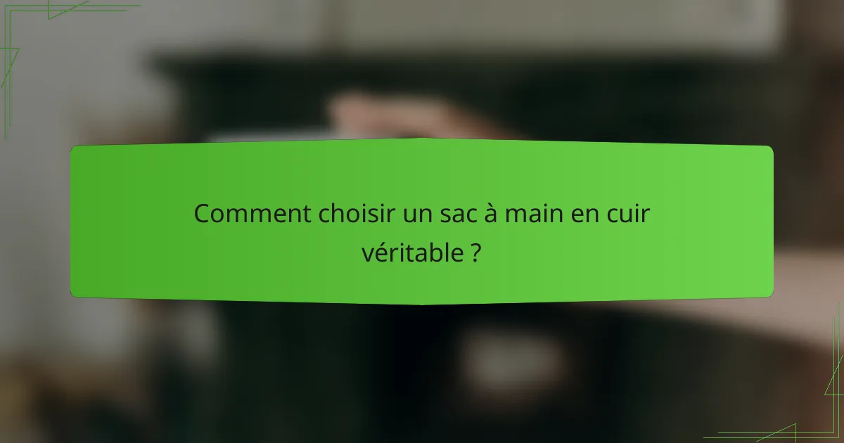 Comment choisir un sac à main en cuir véritable ?