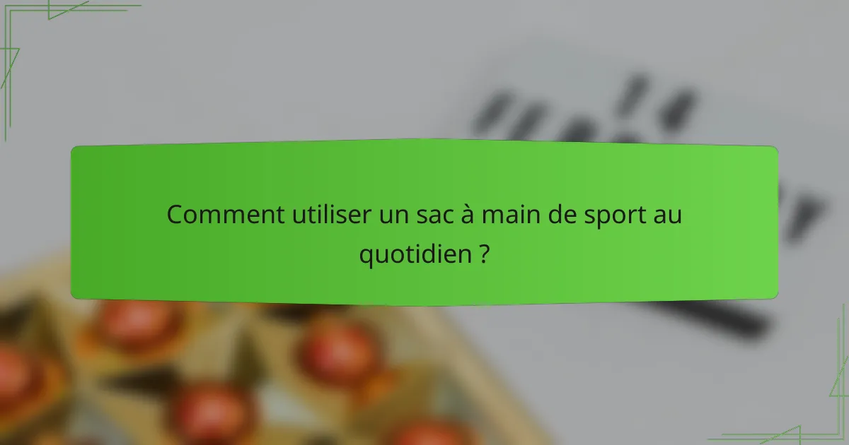Comment utiliser un sac à main de sport au quotidien ?