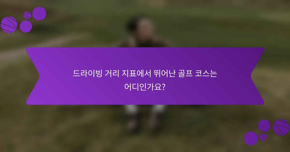 드라이빙 거리 지표에서 뛰어난 골프 코스는 어디인가요?