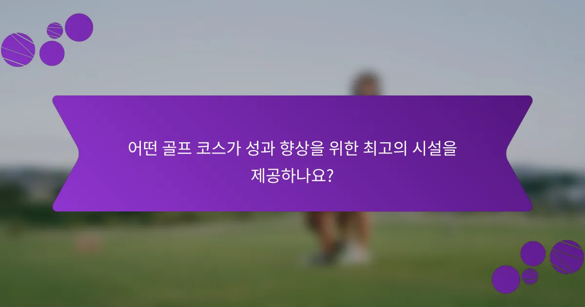 어떤 골프 코스가 성과 향상을 위한 최고의 시설을 제공하나요?