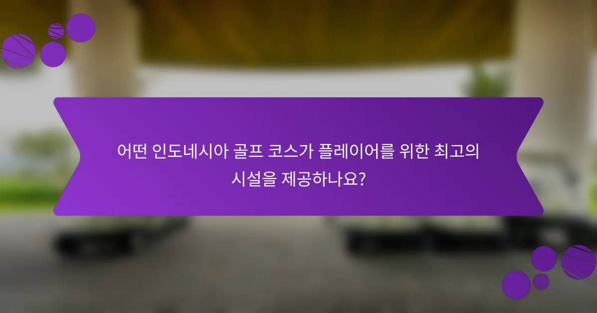 어떤 인도네시아 골프 코스가 플레이어를 위한 최고의 시설을 제공하나요?