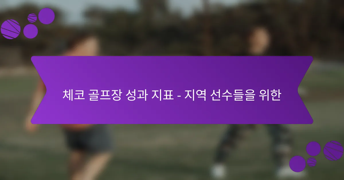 체코 골프장 성과 지표 – 지역 선수들을 위한