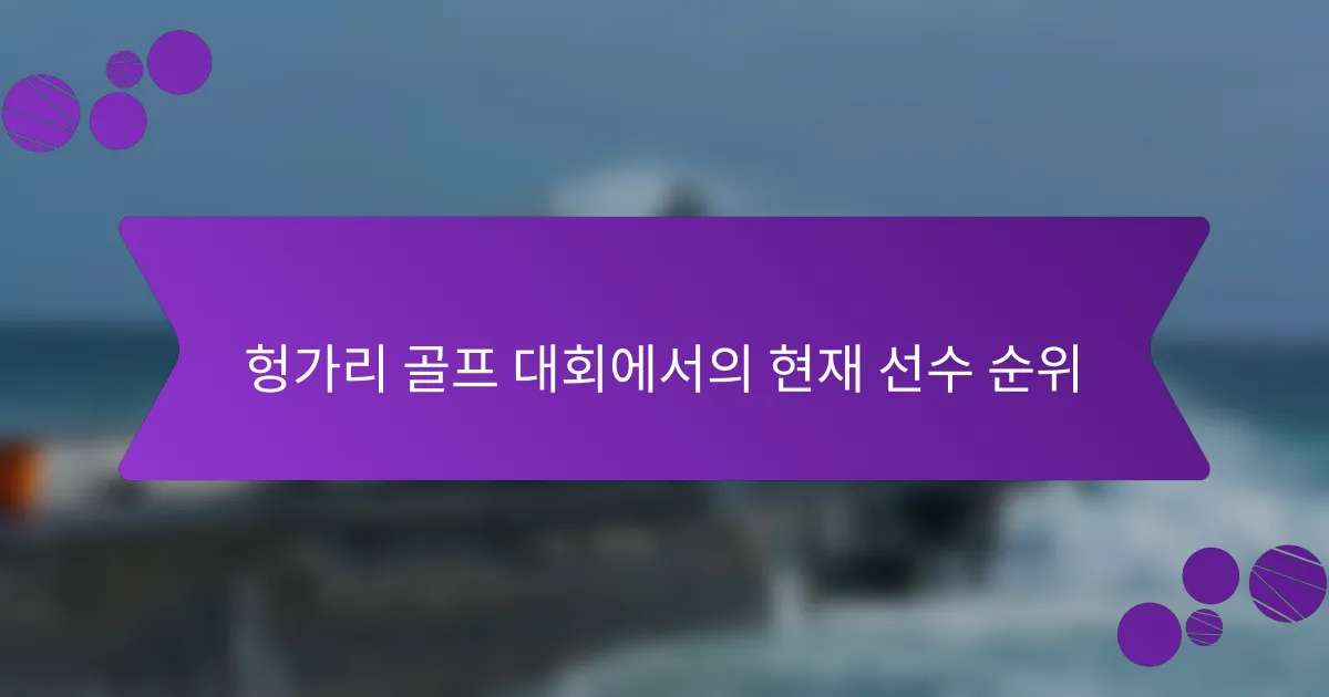 헝가리 골프 대회에서의 현재 선수 순위