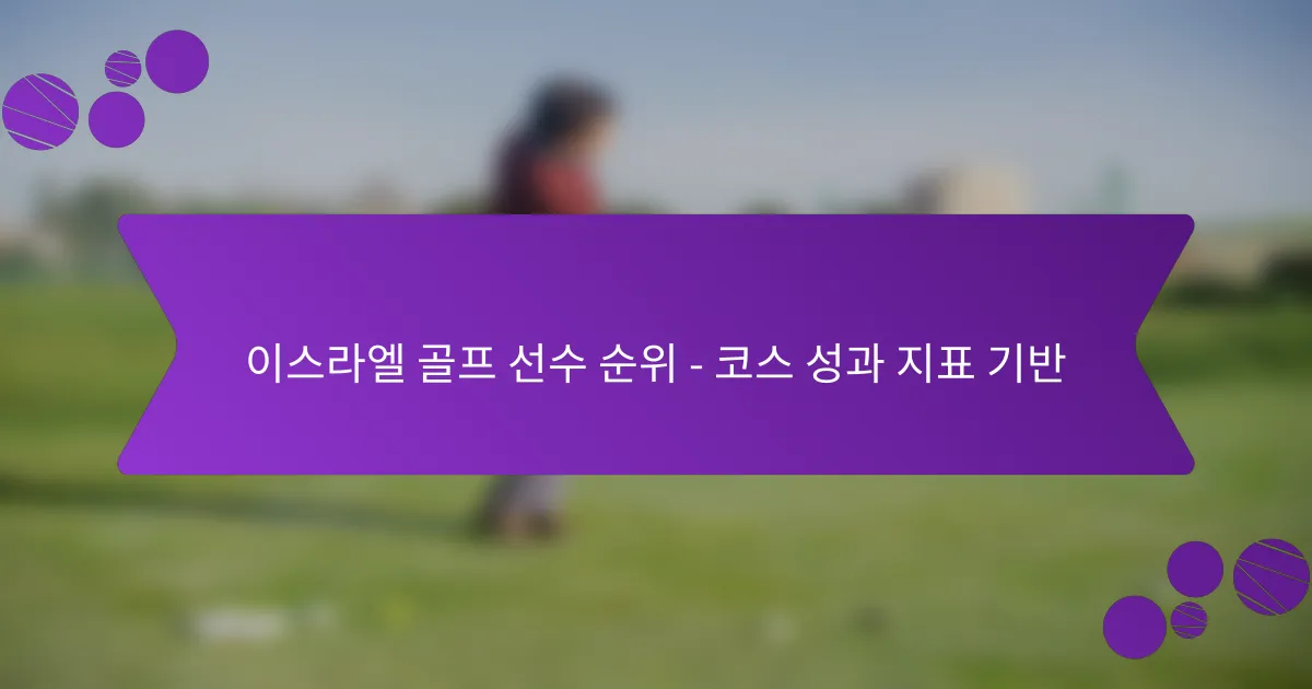 이스라엘 골프 선수 순위 – 코스 성과 지표 기반