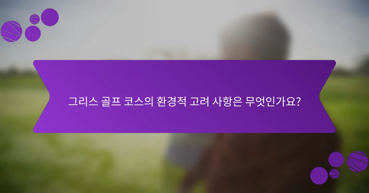그리스 골프 코스의 환경적 고려 사항은 무엇인가요?