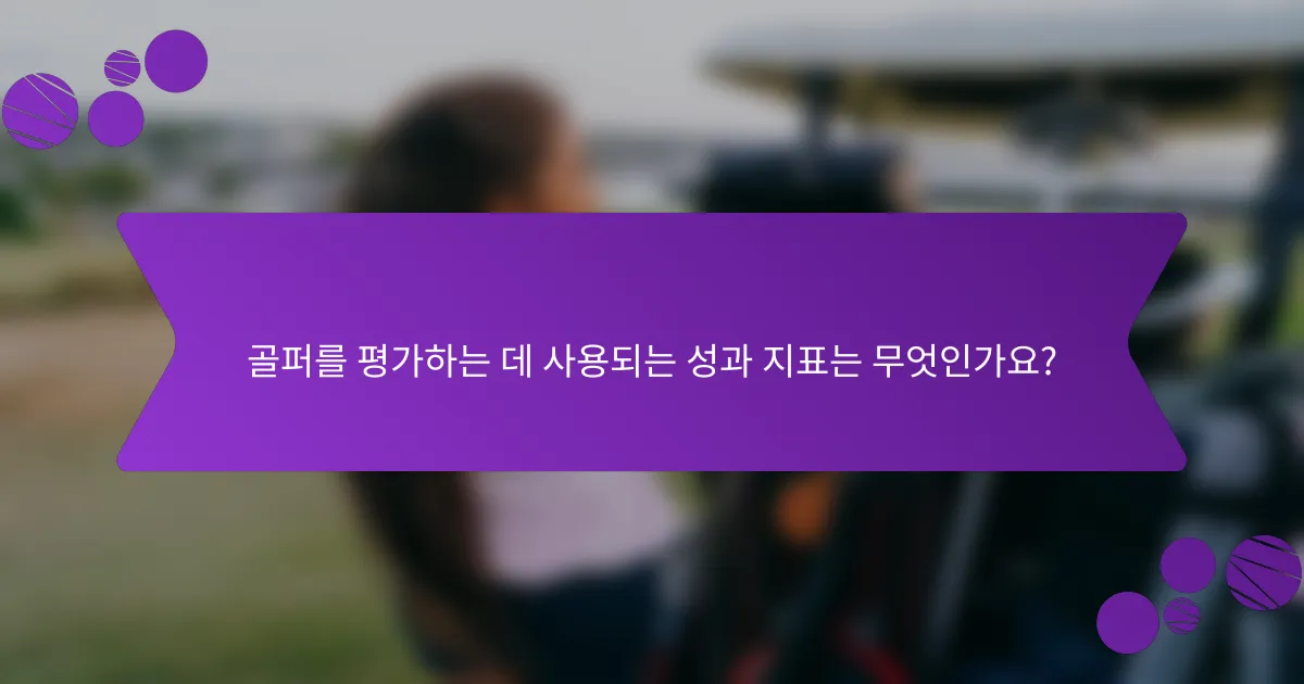 골퍼를 평가하는 데 사용되는 성과 지표는 무엇인가요?