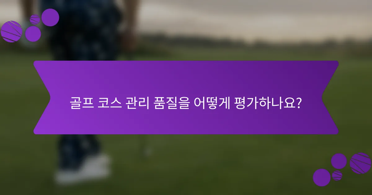 골프 코스 관리 품질을 어떻게 평가하나요?