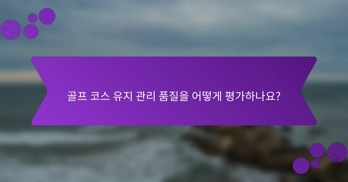 골프 코스 유지 관리 품질을 어떻게 평가하나요?