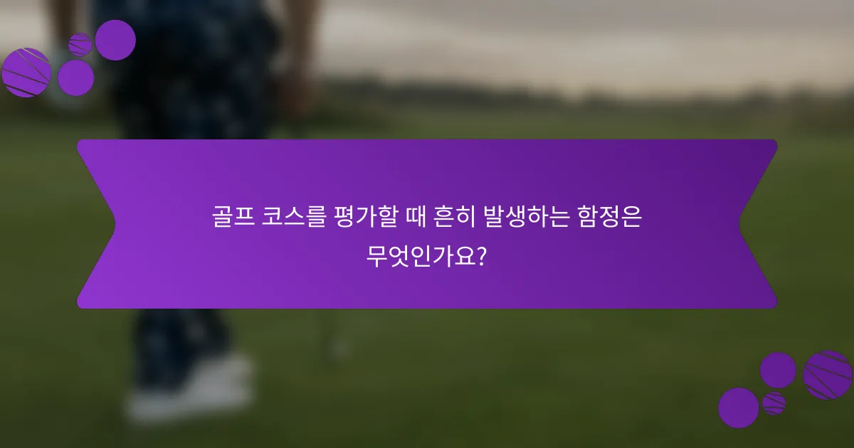 골프 코스를 평가할 때 흔히 발생하는 함정은 무엇인가요?