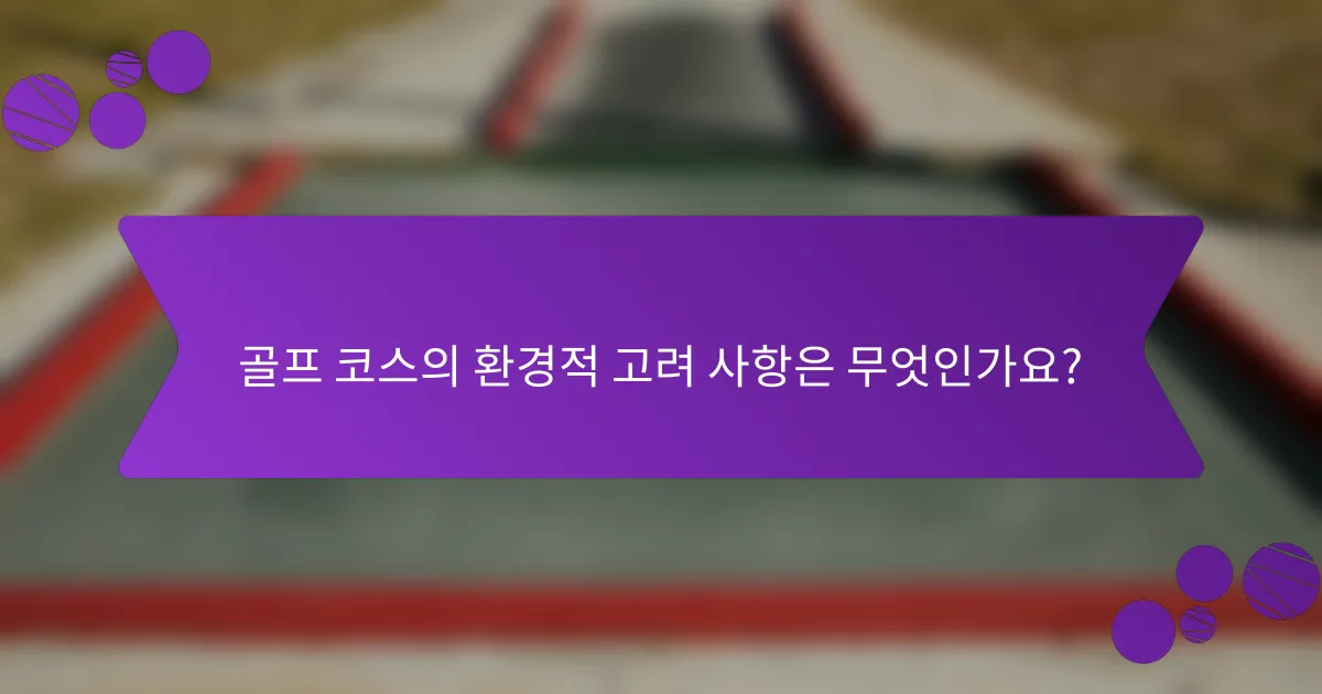 골프 코스의 환경적 고려 사항은 무엇인가요?