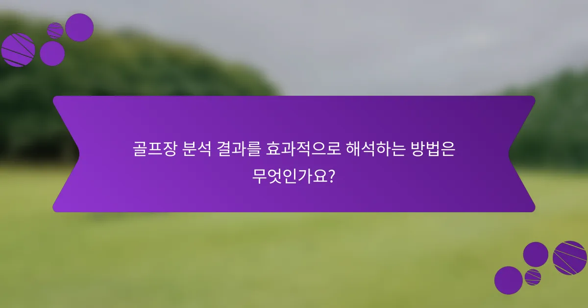골프장 분석 결과를 효과적으로 해석하는 방법은 무엇인가요?