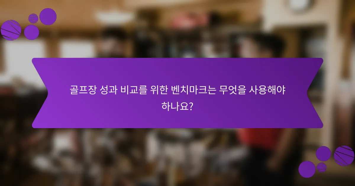 골프장 성과 비교를 위한 벤치마크는 무엇을 사용해야 하나요?