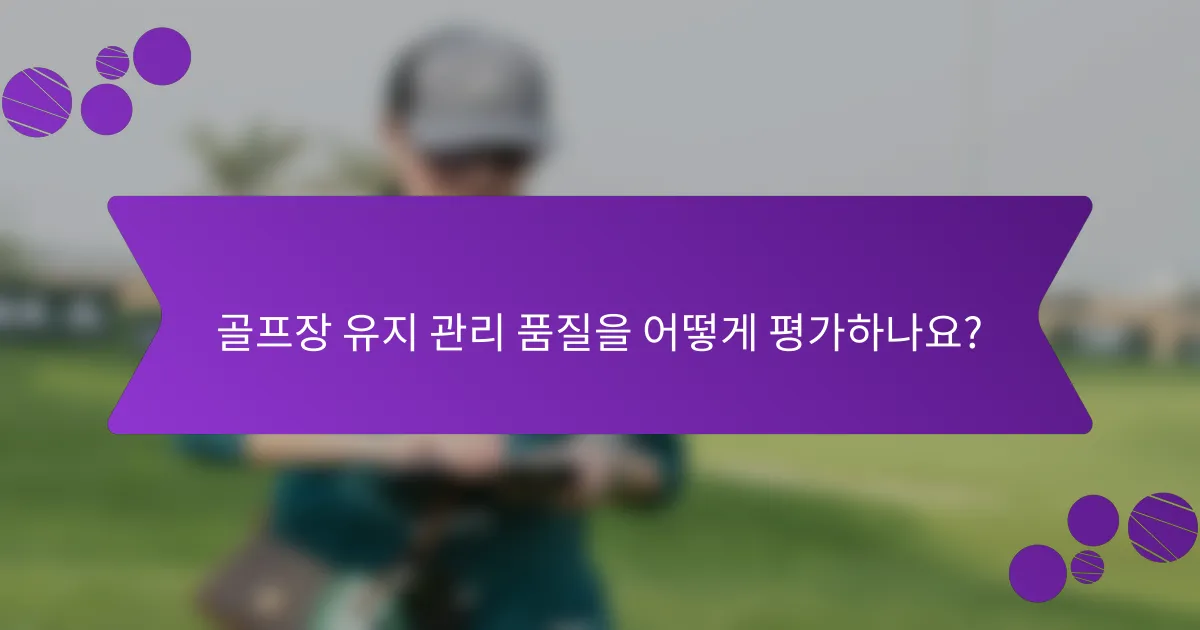 골프장 유지 관리 품질을 어떻게 평가하나요?