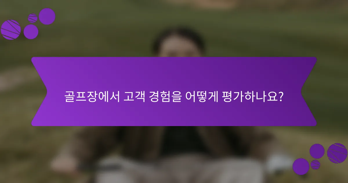 골프장에서 고객 경험을 어떻게 평가하나요?