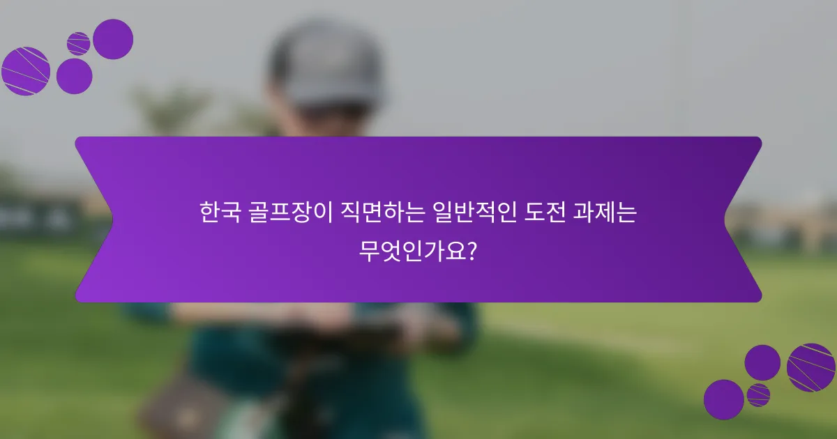 한국 골프장이 직면하는 일반적인 도전 과제는 무엇인가요?