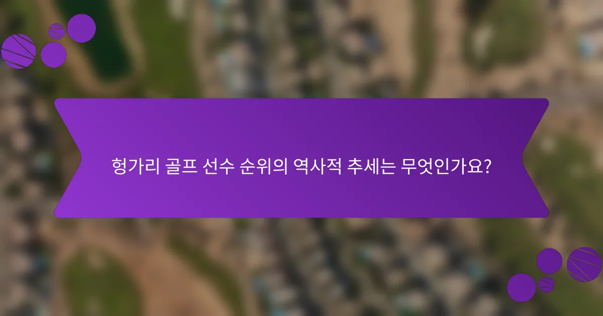 헝가리 골프 선수 순위의 역사적 추세는 무엇인가요?