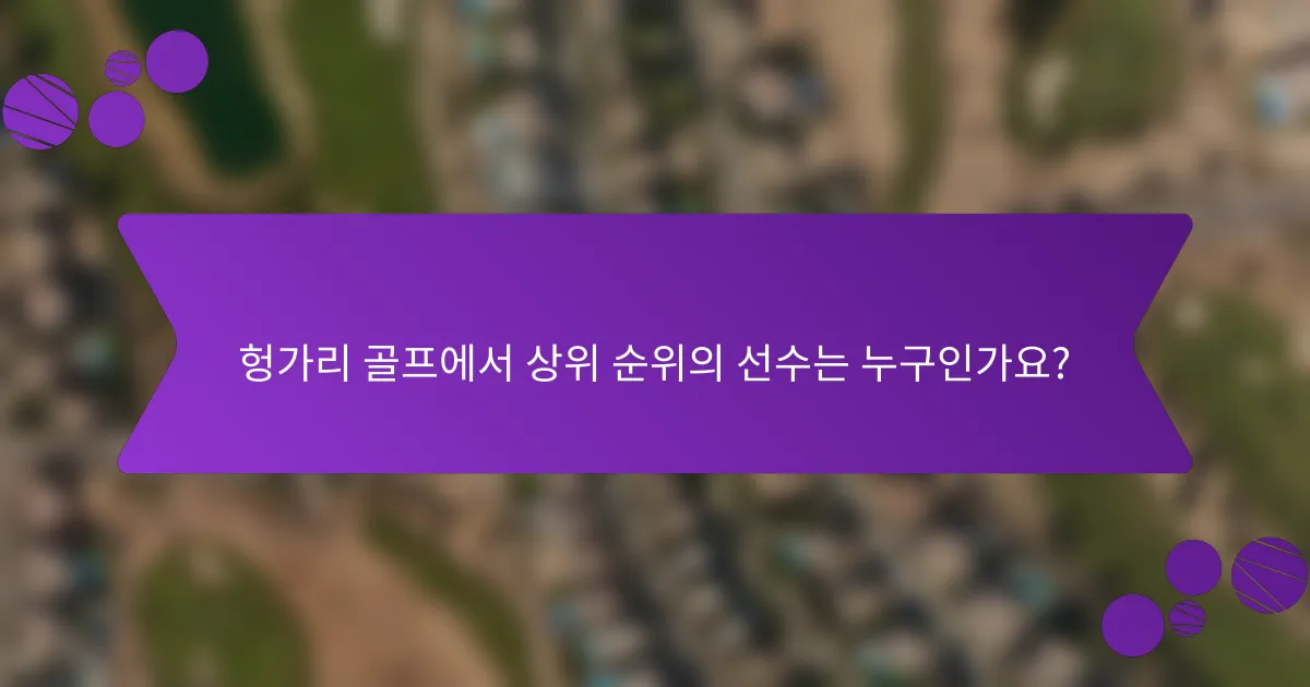 헝가리 골프에서 상위 순위의 선수는 누구인가요?