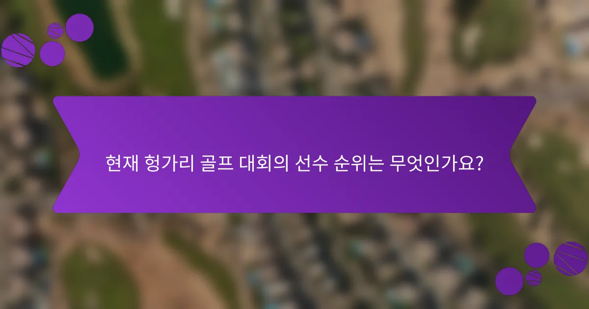 현재 헝가리 골프 대회의 선수 순위는 무엇인가요?