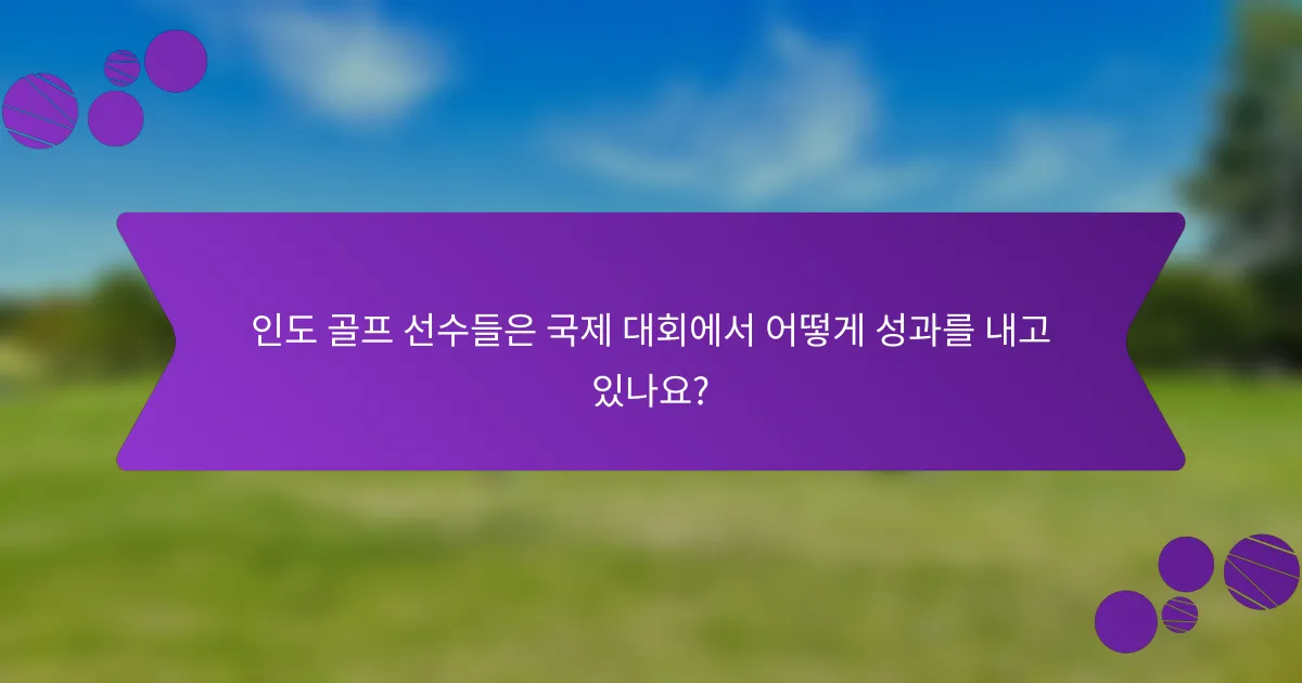 인도 골프 선수들은 국제 대회에서 어떻게 성과를 내고 있나요?