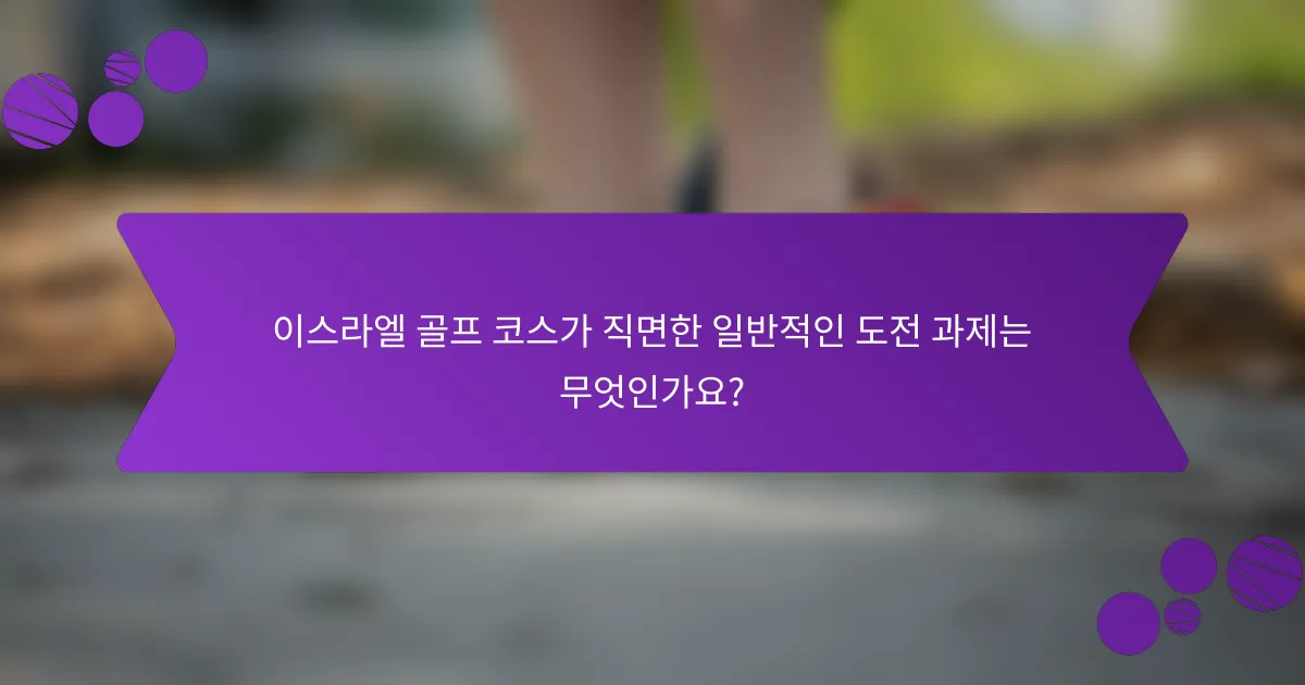 이스라엘 골프 코스가 직면한 일반적인 도전 과제는 무엇인가요?