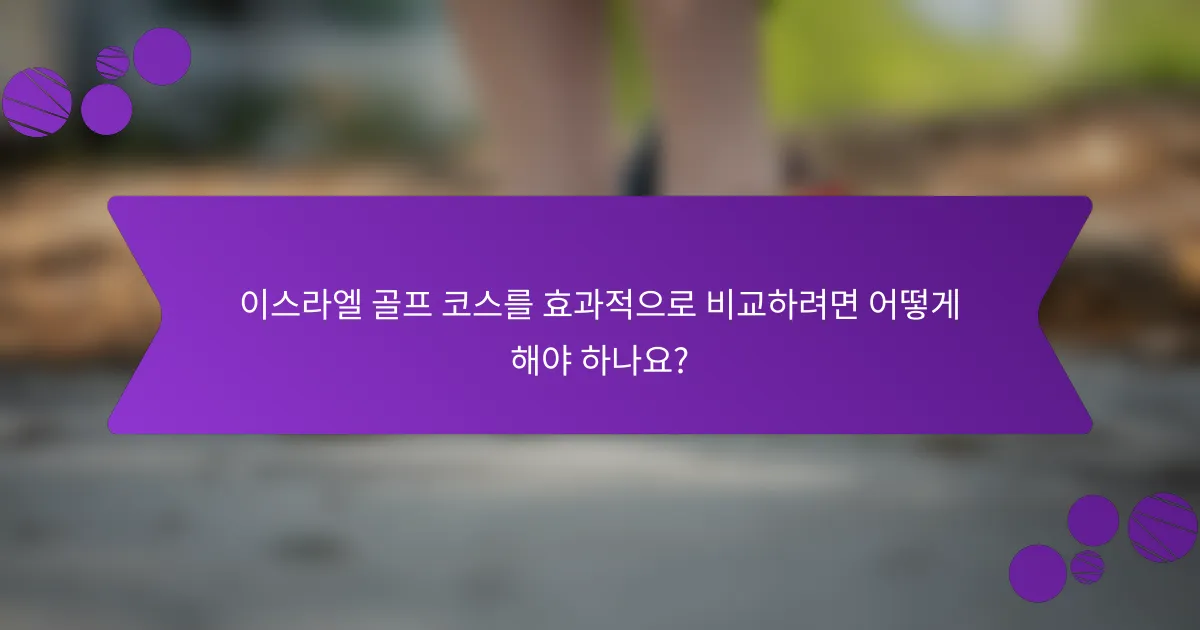 이스라엘 골프 코스를 효과적으로 비교하려면 어떻게 해야 하나요?