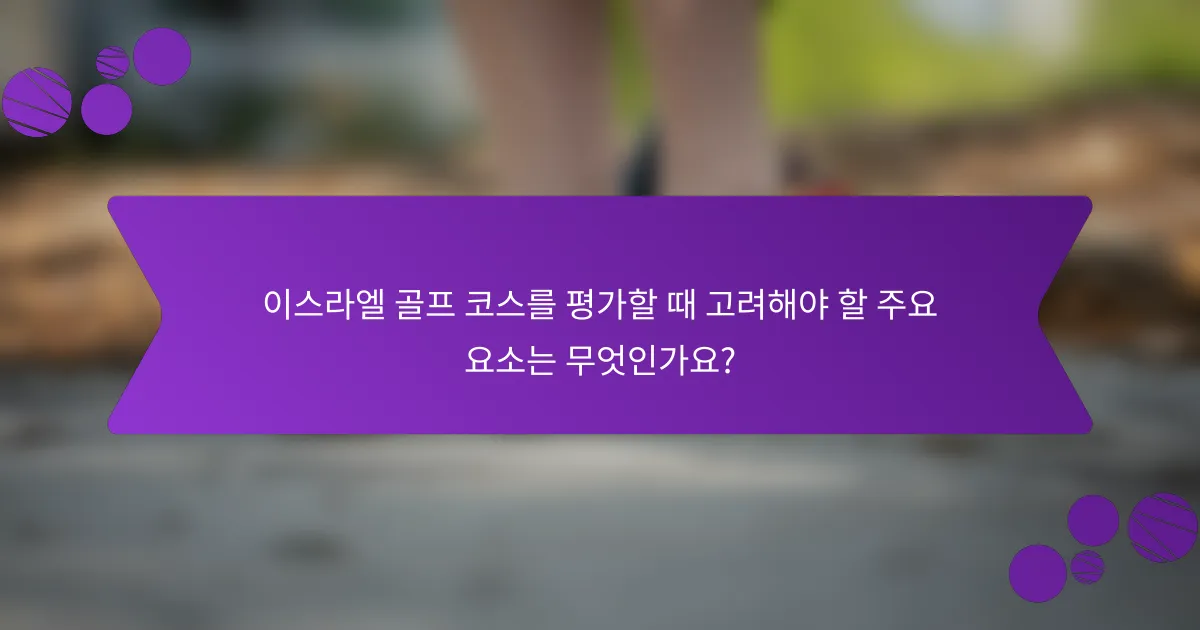 이스라엘 골프 코스를 평가할 때 고려해야 할 주요 요소는 무엇인가요?