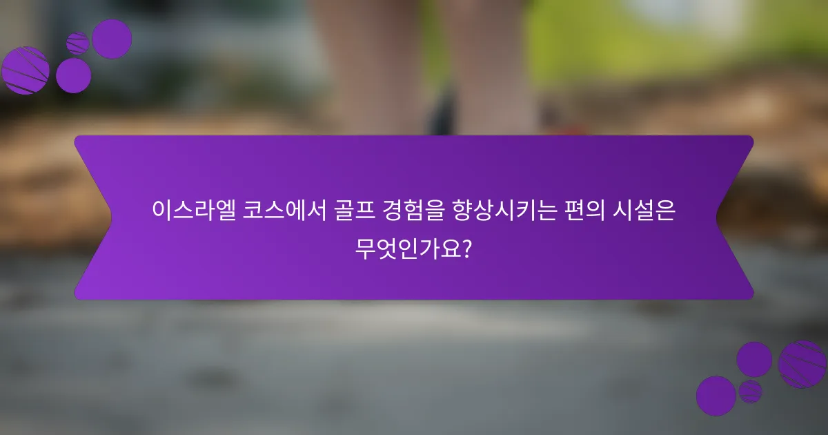 이스라엘 코스에서 골프 경험을 향상시키는 편의 시설은 무엇인가요?