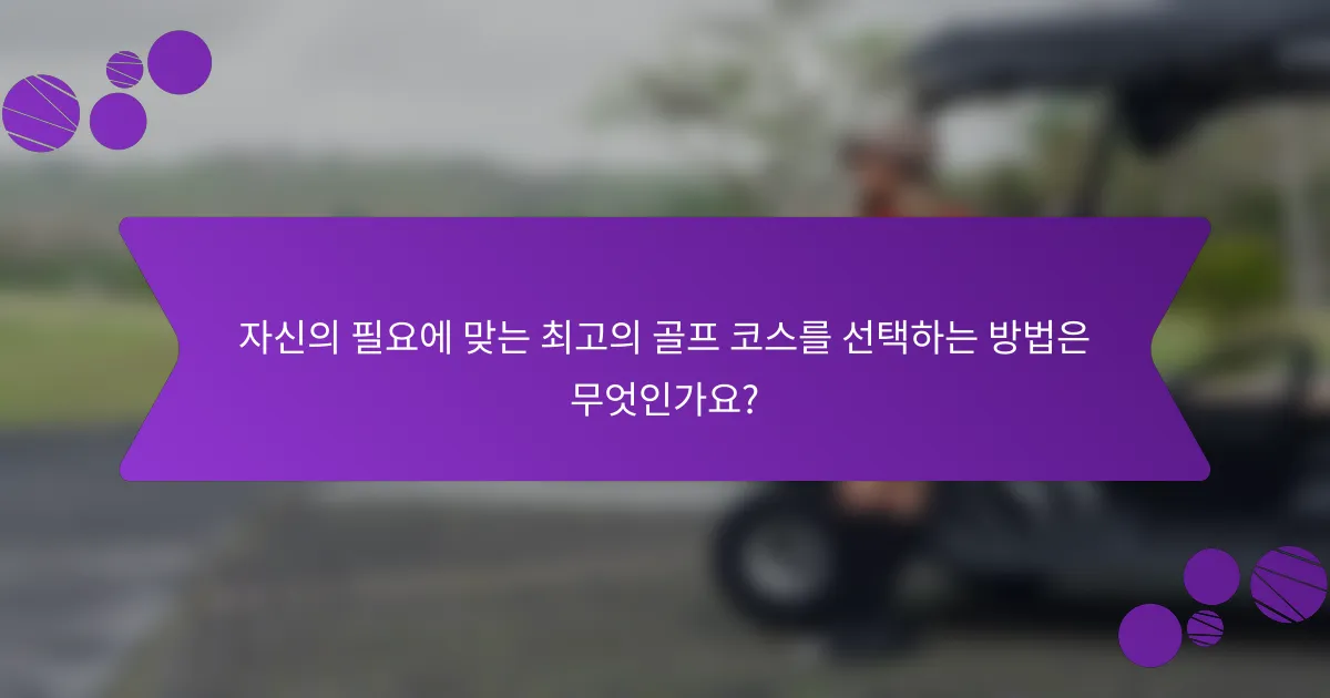 자신의 필요에 맞는 최고의 골프 코스를 선택하는 방법은 무엇인가요?