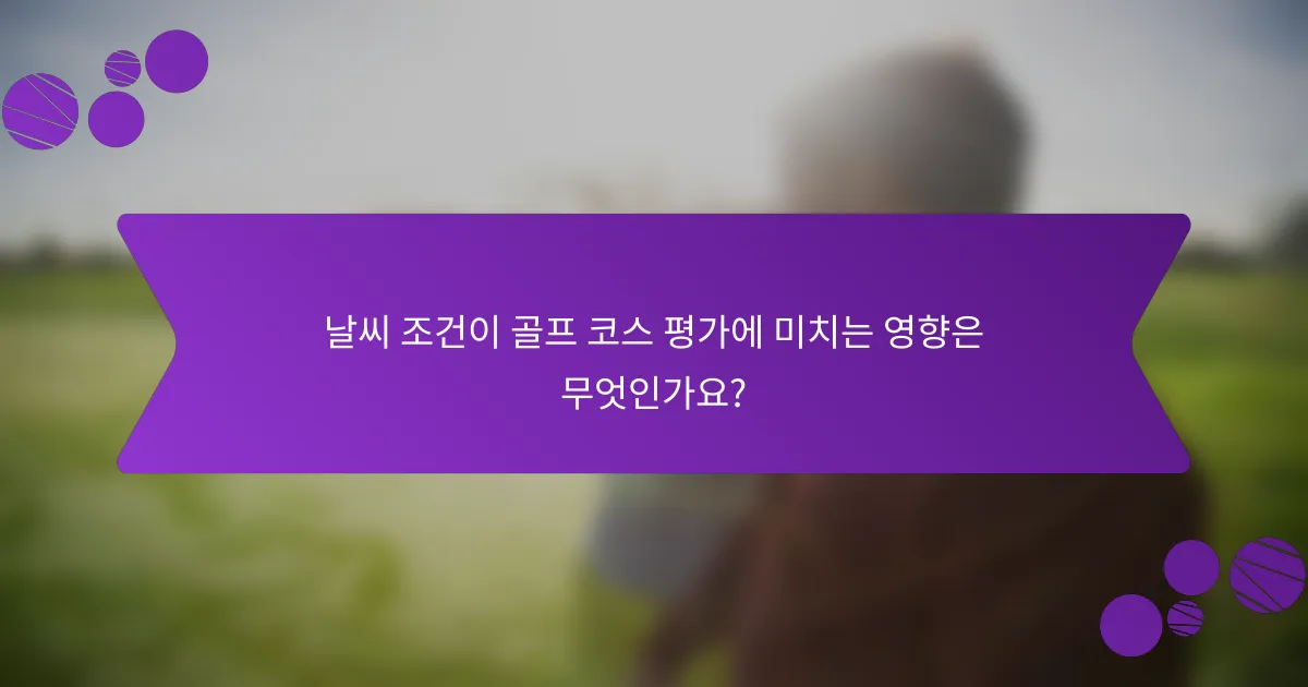 날씨 조건이 골프 코스 평가에 미치는 영향은 무엇인가요?