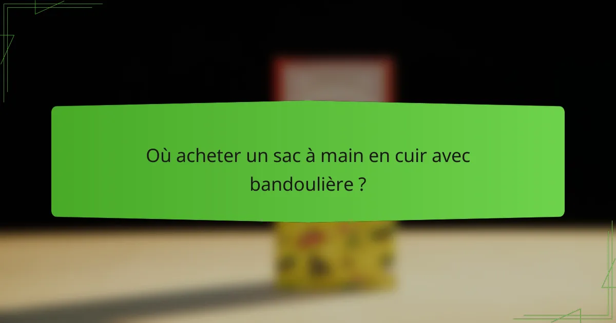 Où acheter un sac à main en cuir avec bandoulière ?