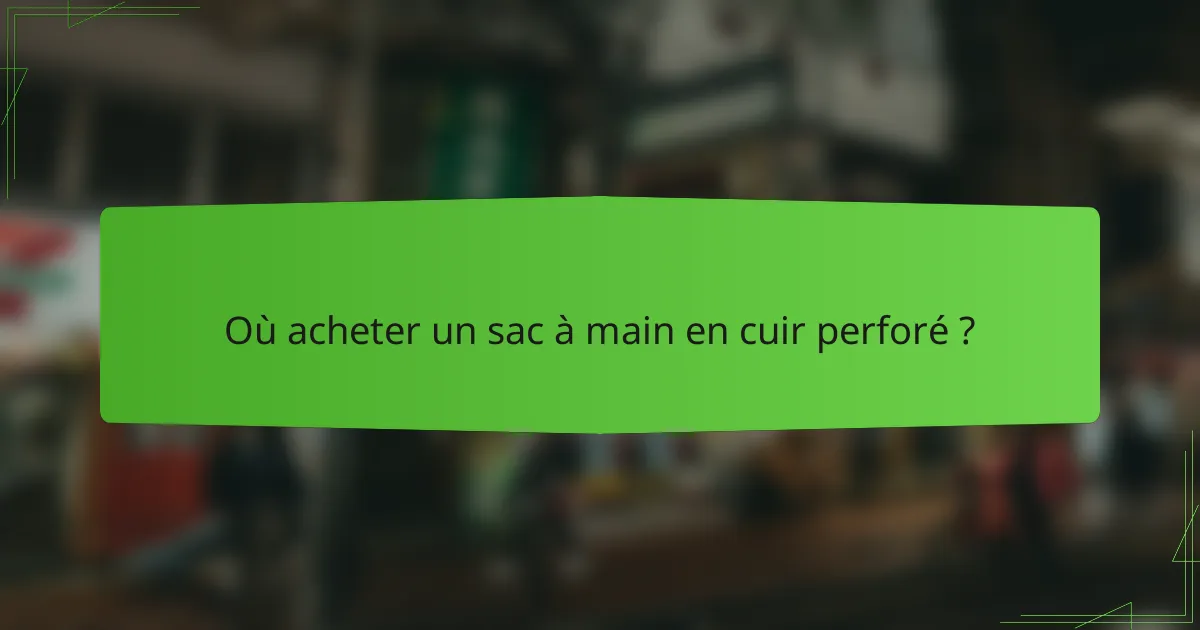 Où acheter un sac à main en cuir perforé ?