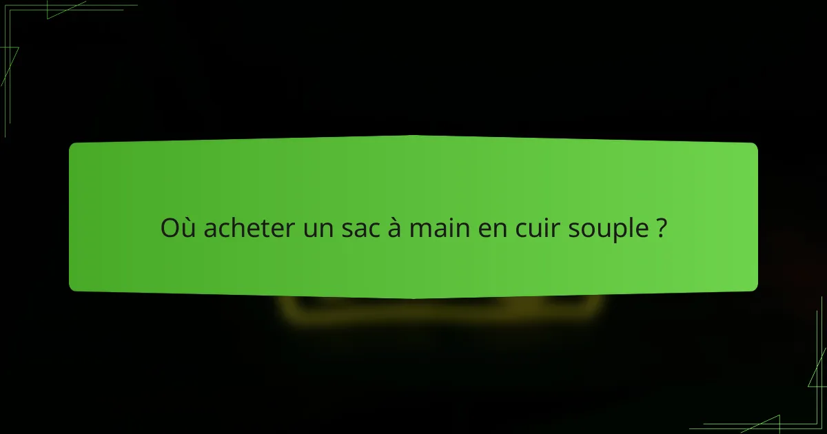 Où acheter un sac à main en cuir souple ?