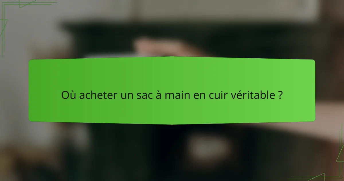 Où acheter un sac à main en cuir véritable ?