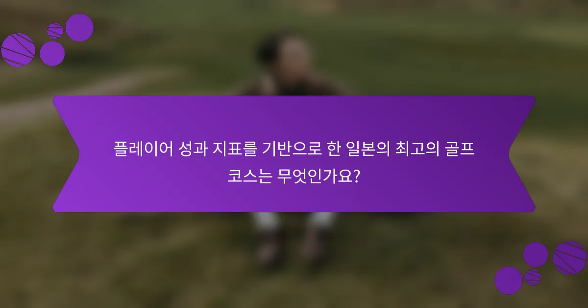 플레이어 성과 지표를 기반으로 한 일본의 최고의 골프 코스는 무엇인가요?