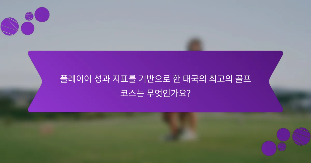 플레이어 성과 지표를 기반으로 한 태국의 최고의 골프 코스는 무엇인가요?