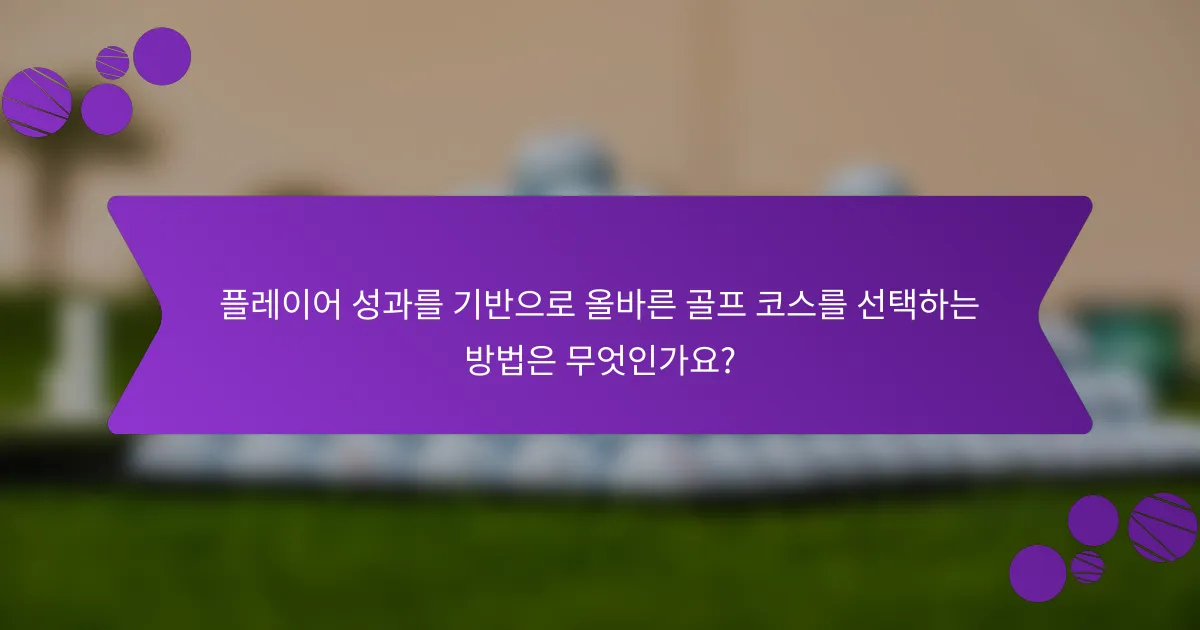플레이어 성과를 기반으로 올바른 골프 코스를 선택하는 방법은 무엇인가요?