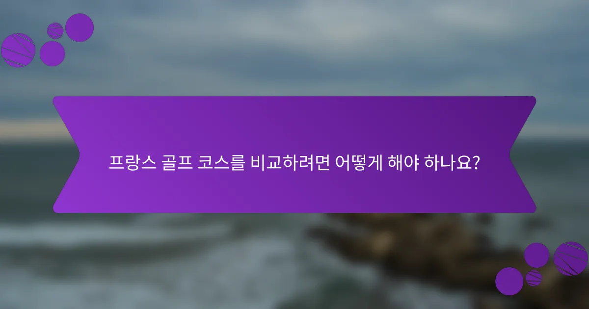 프랑스 골프 코스를 비교하려면 어떻게 해야 하나요?