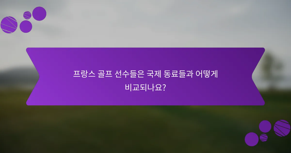 프랑스 골프 선수들은 국제 동료들과 어떻게 비교되나요?