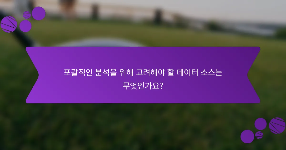 포괄적인 분석을 위해 고려해야 할 데이터 소스는 무엇인가요?