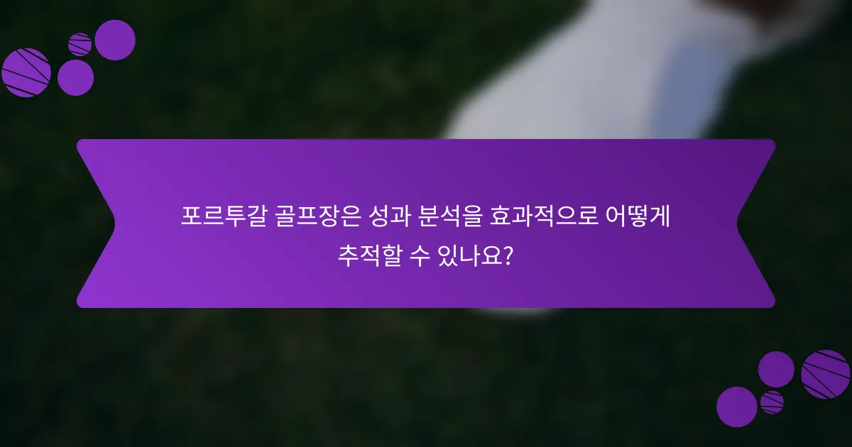 포르투갈 골프장은 성과 분석을 효과적으로 어떻게 추적할 수 있나요?