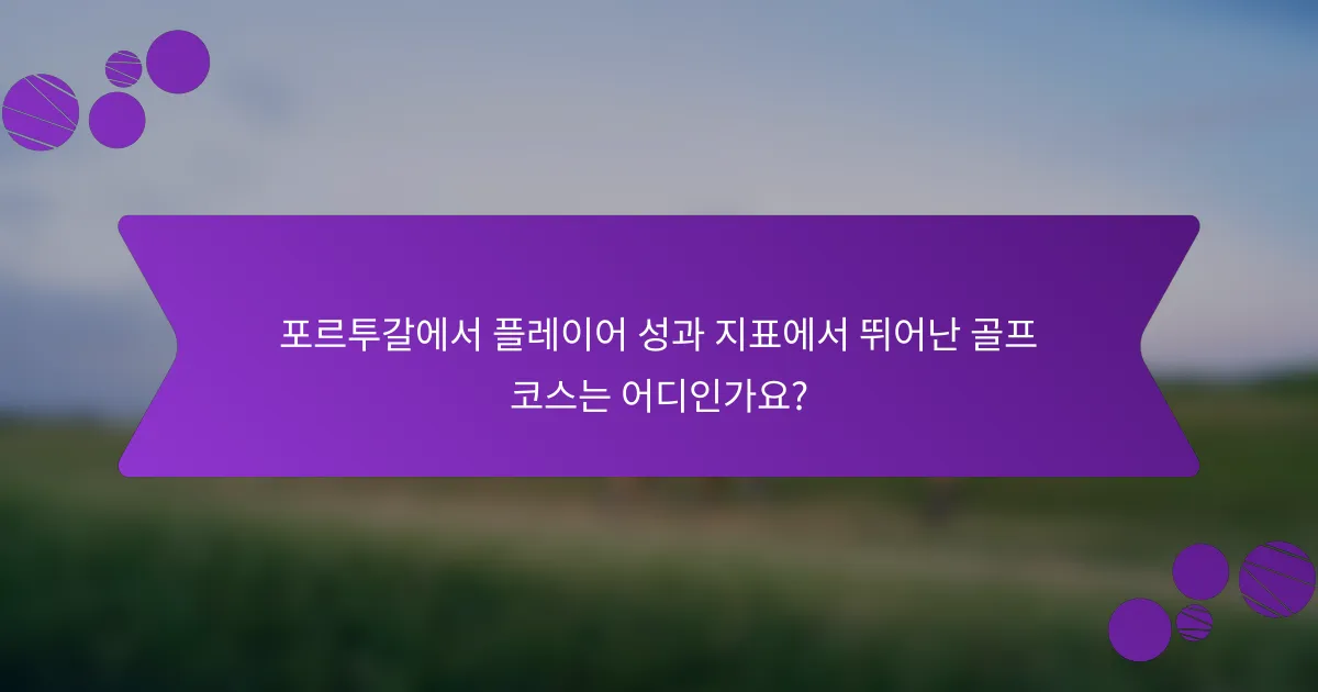 포르투갈에서 플레이어 성과 지표에서 뛰어난 골프 코스는 어디인가요?